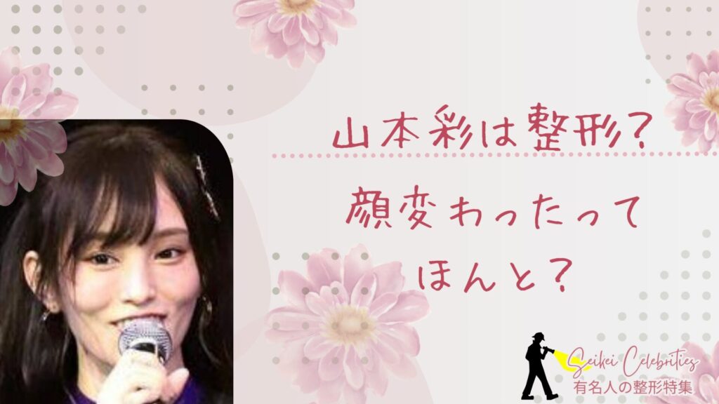 山本彩は整形してる？顔変わったのか画像比較で検証！
