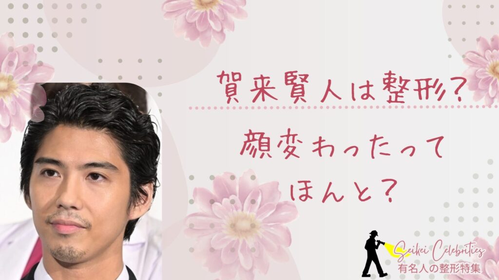 賀来賢人は整形してる？顔変わったのか画像比較で検証！