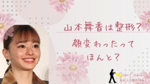 山本舞香は整形してる？顔変わったのか画像比較で検証！