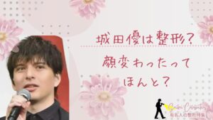 城田優は整形してる?顔変わったのか画像比較で検証!