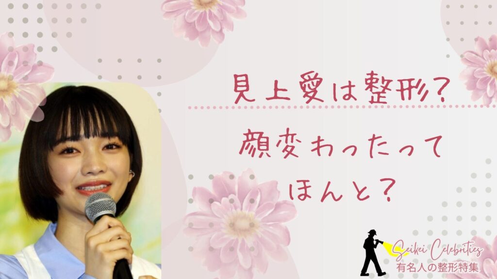 見上愛は整形してる？顔変わったのか画像比較で検証！
