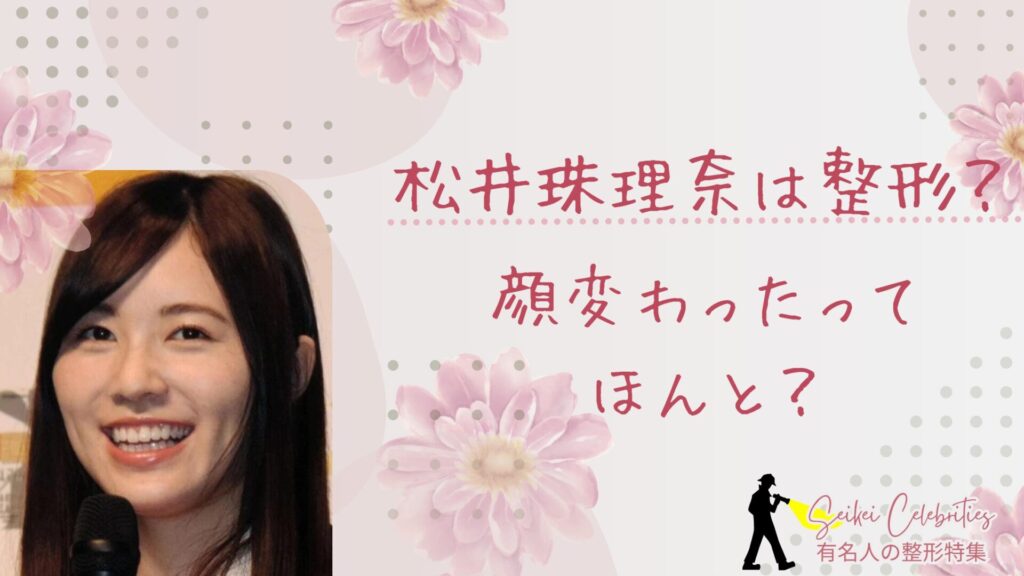 松井珠理奈は整形してる？顔変わったのか画像比較で検証！