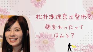 松井珠理奈は整形してる?顔変わったのか画像比較で検証!
