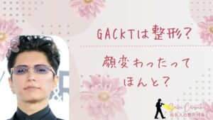 GACKTは整形してる？顔変わったのか画像比較で検証！