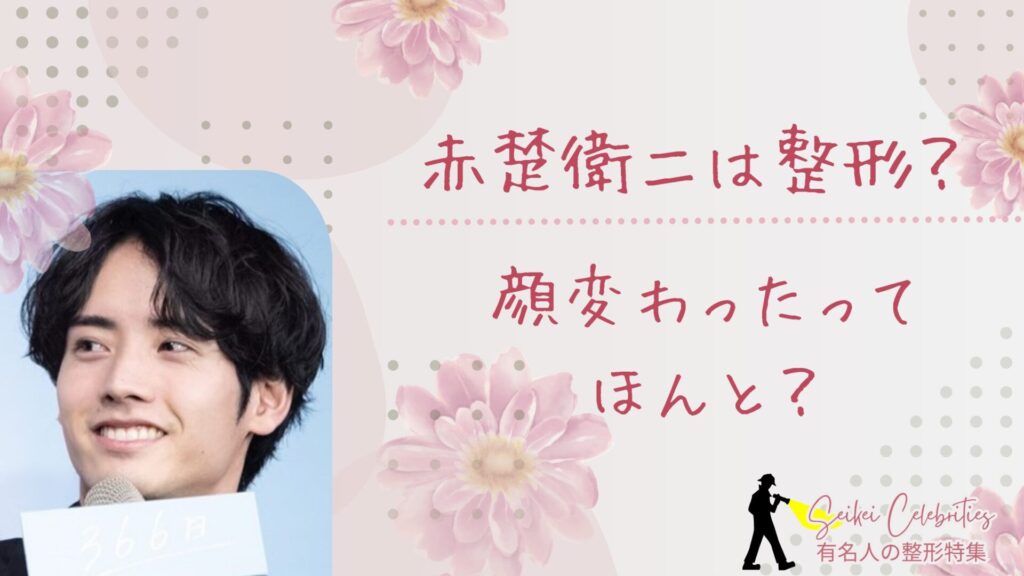 赤楚衛二は整形してる？顔変わったのか画像比較で検証！