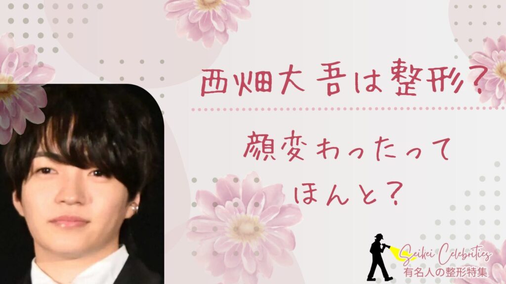西畑大吾は整形してる？顔変わったのか画像比較で検証！