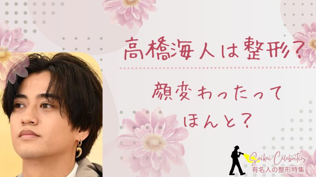 高橋海人は整形してる？顔変わったのか画像比較で検証！