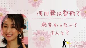 浅田舞は整形してる？顔変わったのか画像比較で検証！