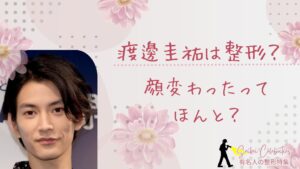 渡邊圭祐は整形してる?顔変わったのか画像比較で検証!