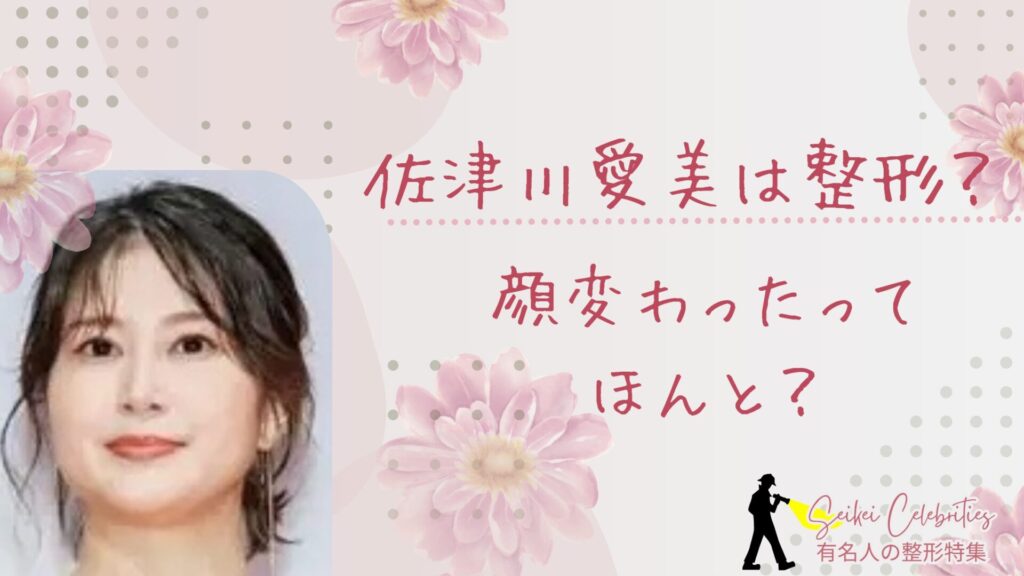 佐津川愛美は整形してる？顔変わったのか画像比較で検証！