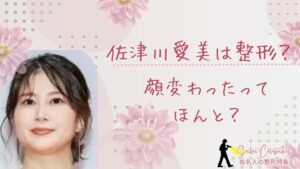 佐津川愛美は整形してる?顔変わったのか画像比較で検証!