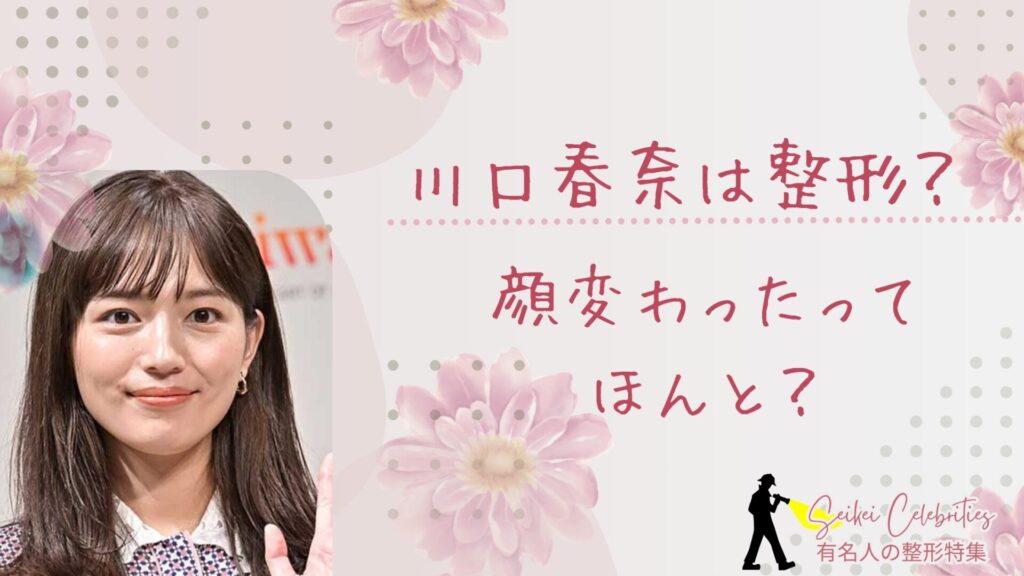 川口春奈は整形してる？顔変わったのか画像比較で検証！