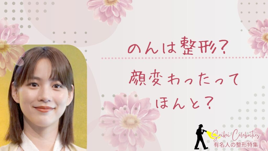 のんは整形してる？顔変わったのか画像比較で検証！