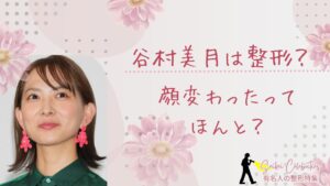 谷村美月は整形してる?顔変わったのか画像比較で検証!