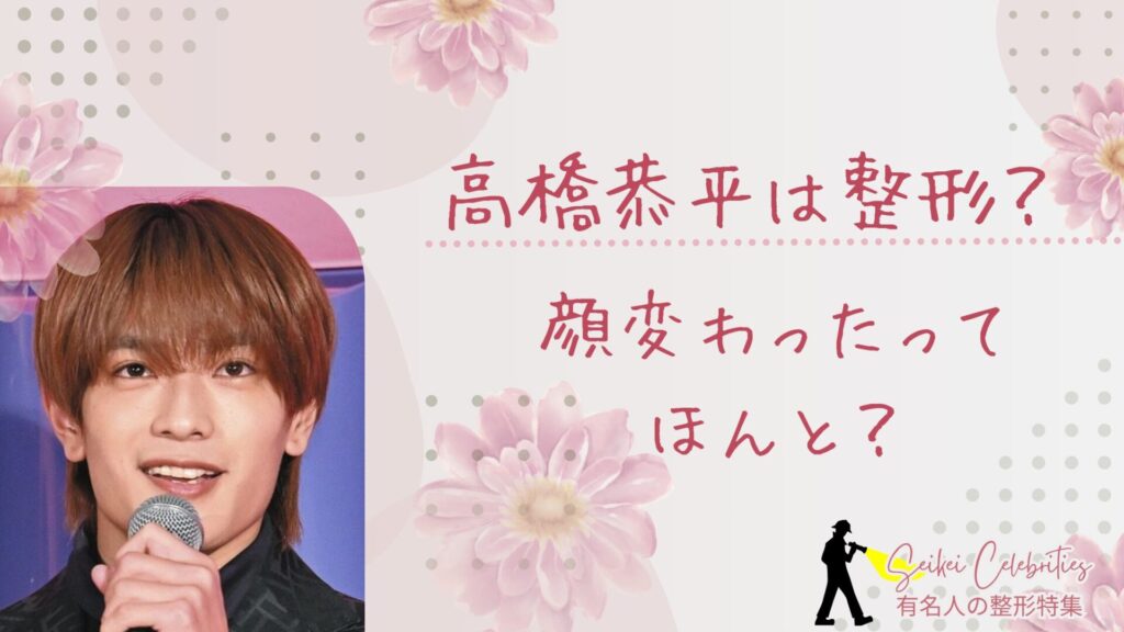 高橋恭平は整形してる？顔変わったのか画像比較で検証！