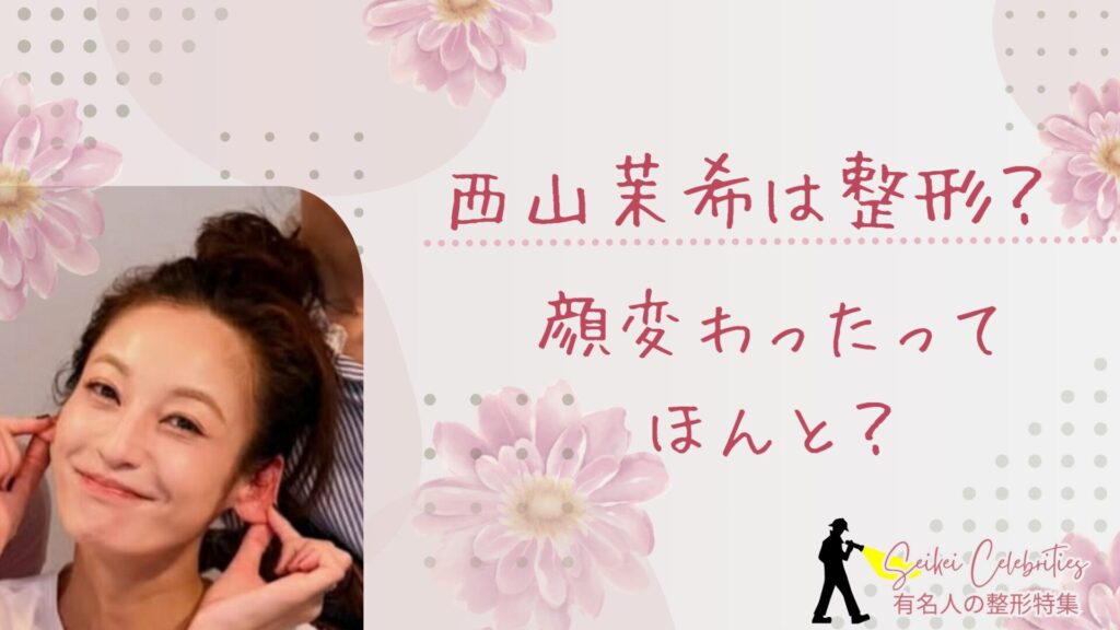西山茉希は整形してる？顔変わったのか画像比較で検証！