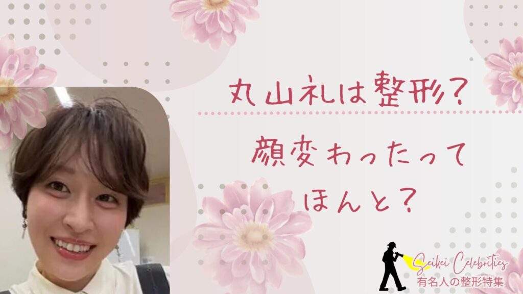 丸山礼は整形してる？顔変わったのか画像比較で検証！