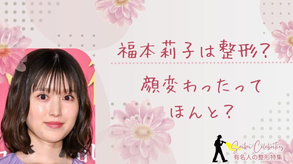 福本莉子は整形してる？顔変わったのか画像比較で検証！
