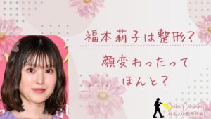 福本莉子は整形してる？顔変わったのか画像比較で検証！