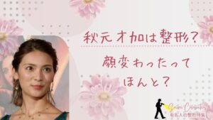 秋元才加は整形してる?顔変わったのか画像比較で検証!