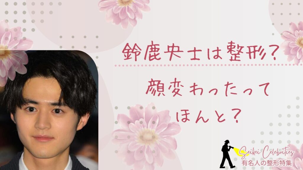 鈴鹿央士は整形してる？顔変わったのか画像比較で検証！