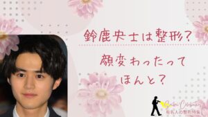 鈴鹿央士は整形してる？顔変わったのか画像比較で検証！