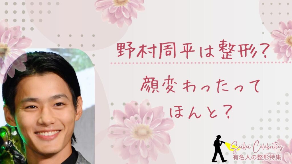 野村周平は整形してる？顔変わったのか画像比較で検証！