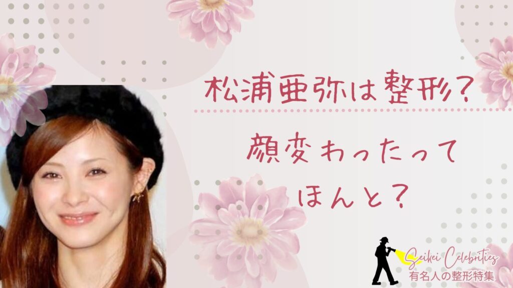 松浦亜弥は整形してる？顔が変わったのか画像比較で検証！