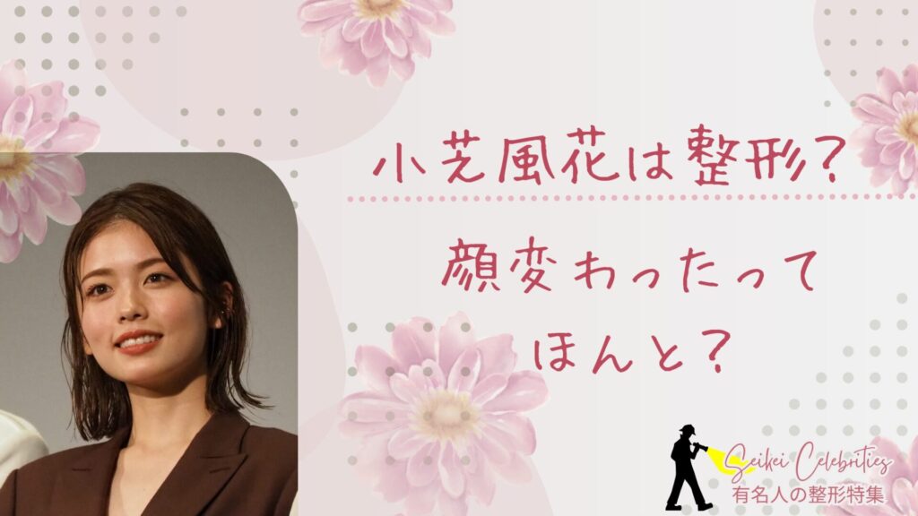 小芝風花は整形してる？顔変わったのか画像比較で検証！