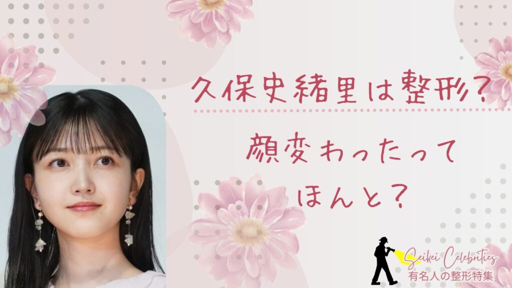 久保史緒里は整形してる？顔変わったのか画像比較で検証！