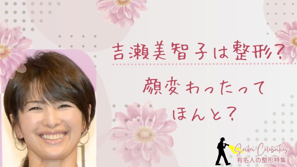 吉瀬美智子整形してる？顔変わったのか画像比較で検証！