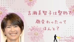 吉瀬美智子整形してる？顔変わったのか画像比較で検証！