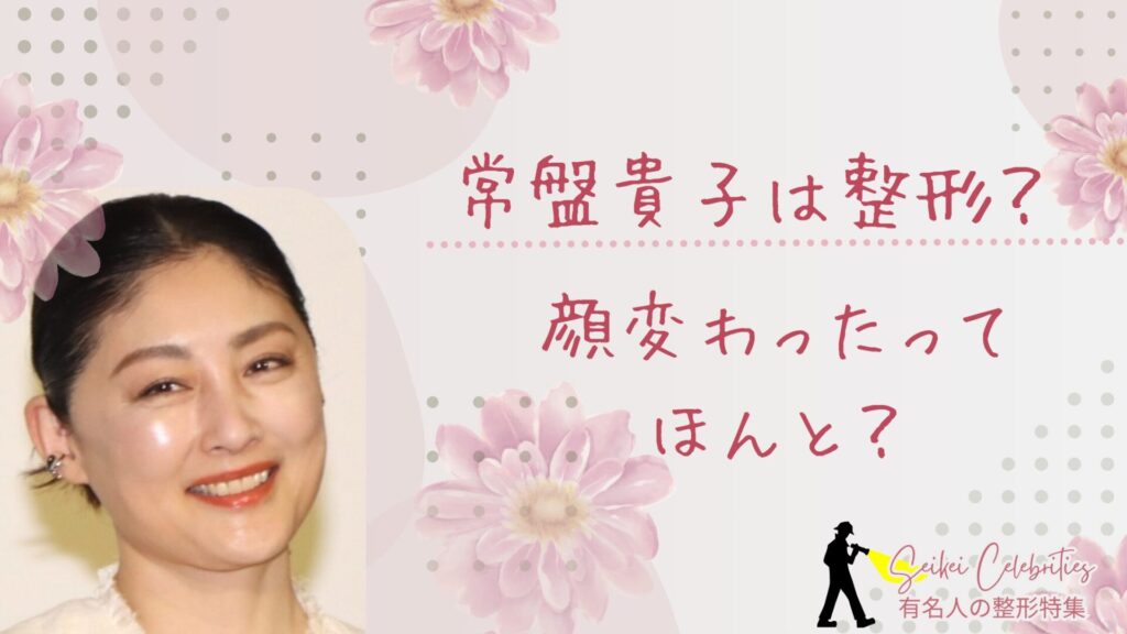 常盤貴子は整形してる？顔変わったのか画像比較で検証！