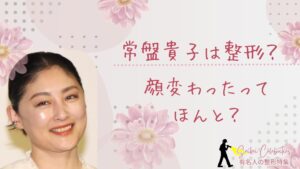 常盤貴子は整形してる？顔変わったのか画像比較で検証！