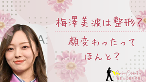 梅澤美波は整形してる？顔変わったのか画像比較で検証！