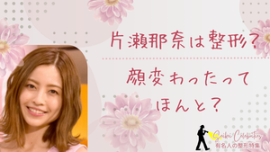片瀬那奈は整形してる？顔変わったのか画像比較で検証！