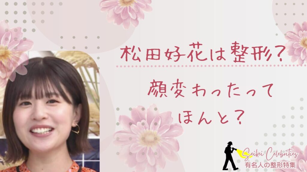 松田好花は整形してる？顔変わったのか画像比較で検証！