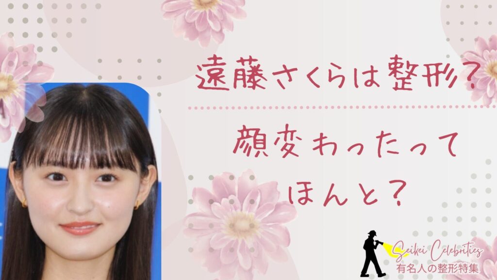 遠藤さくらは整形してる？顔変わったのか画像比較で検証！