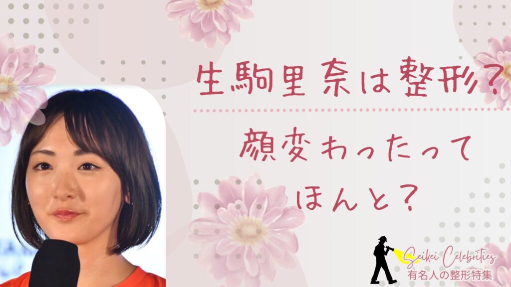 生駒里奈は整形してる？顔変わったのか画像比較で検証！